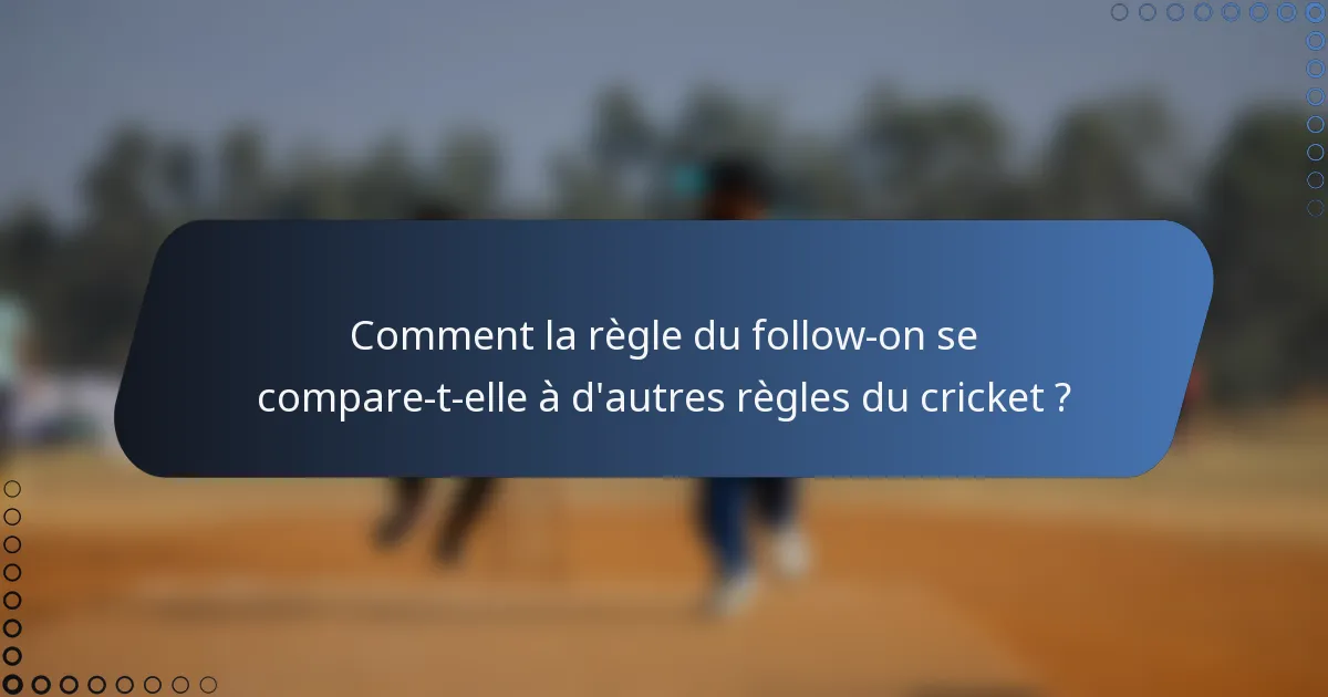 Comment la règle du follow-on se compare-t-elle à d'autres règles du cricket ?