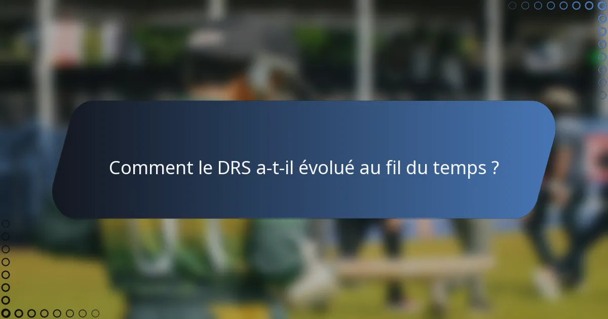Comment le DRS a-t-il évolué au fil du temps ?