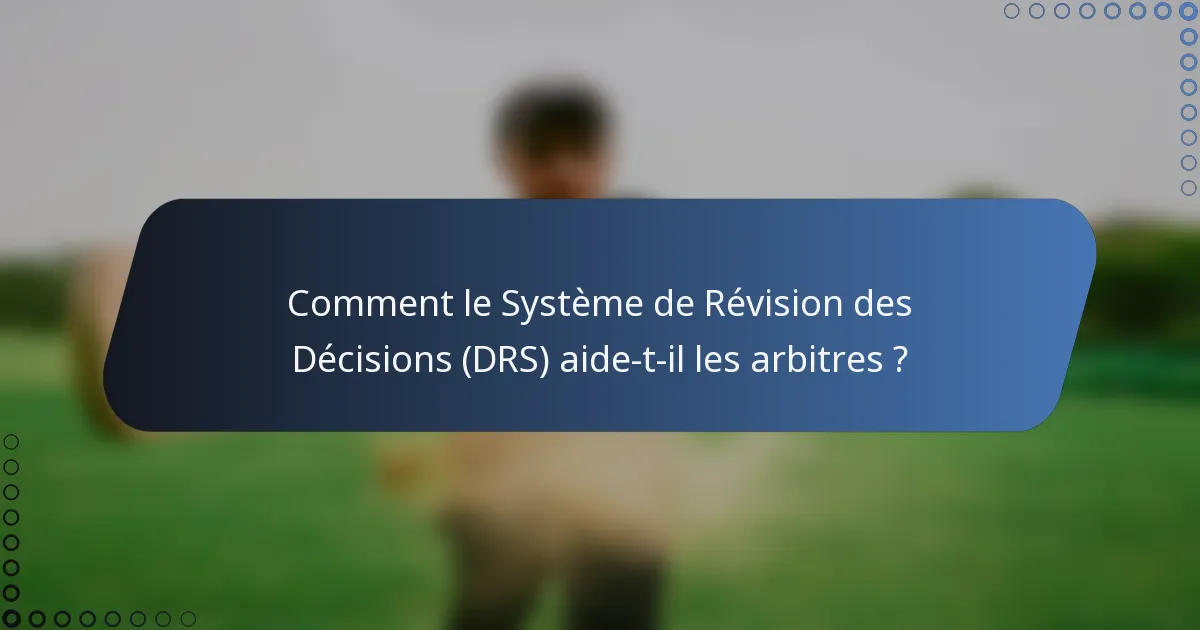 Comment le Système de Révision des Décisions (DRS) aide-t-il les arbitres ?