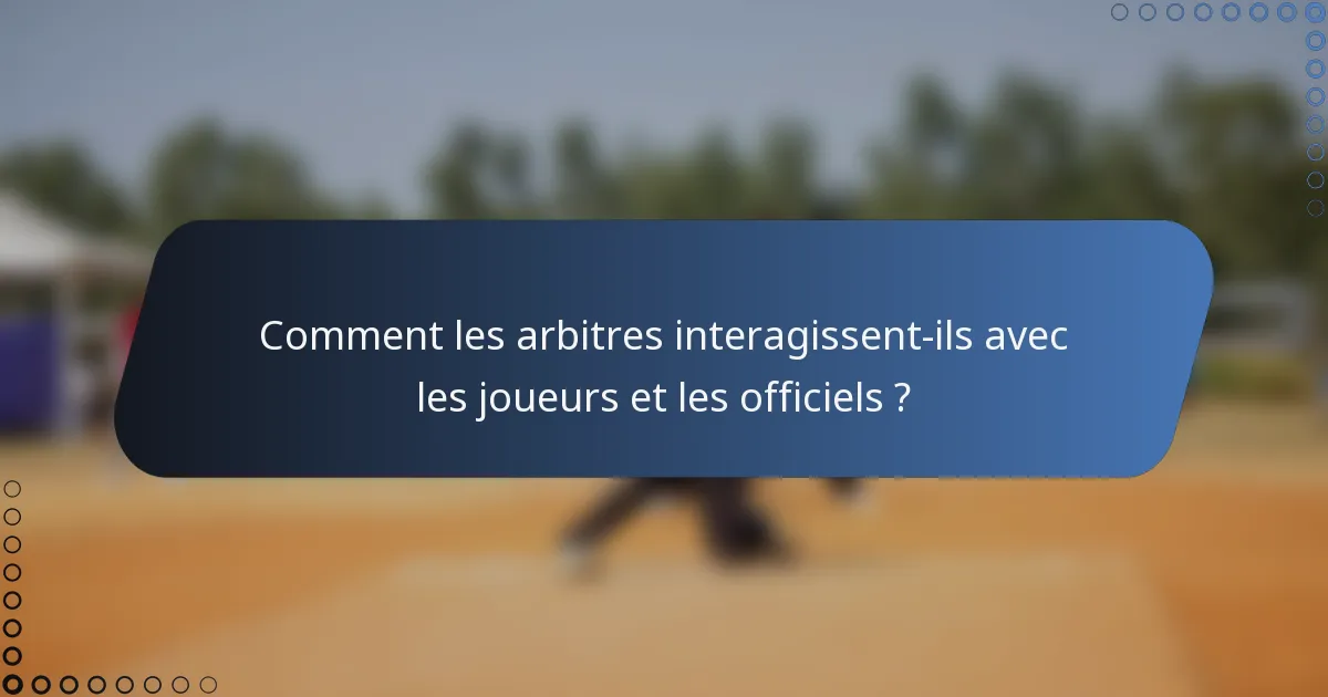 Comment les arbitres interagissent-ils avec les joueurs et les officiels ?