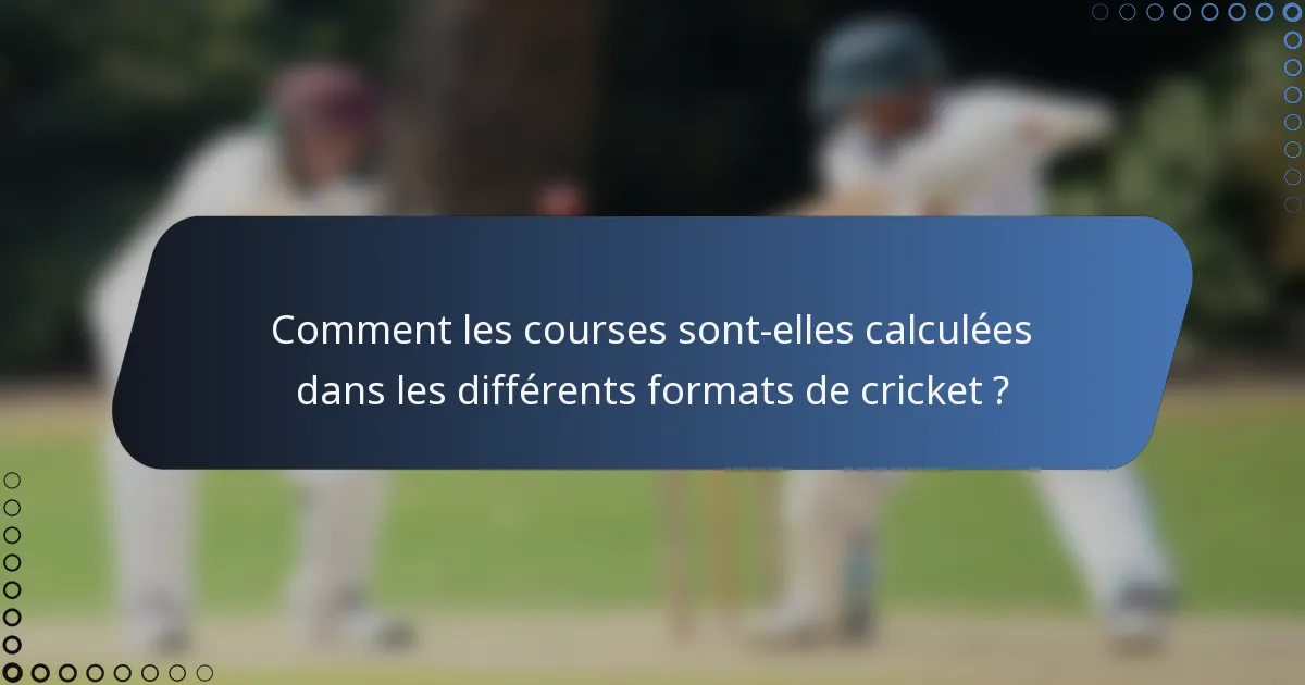 Comment les courses sont-elles calculées dans les différents formats de cricket ?