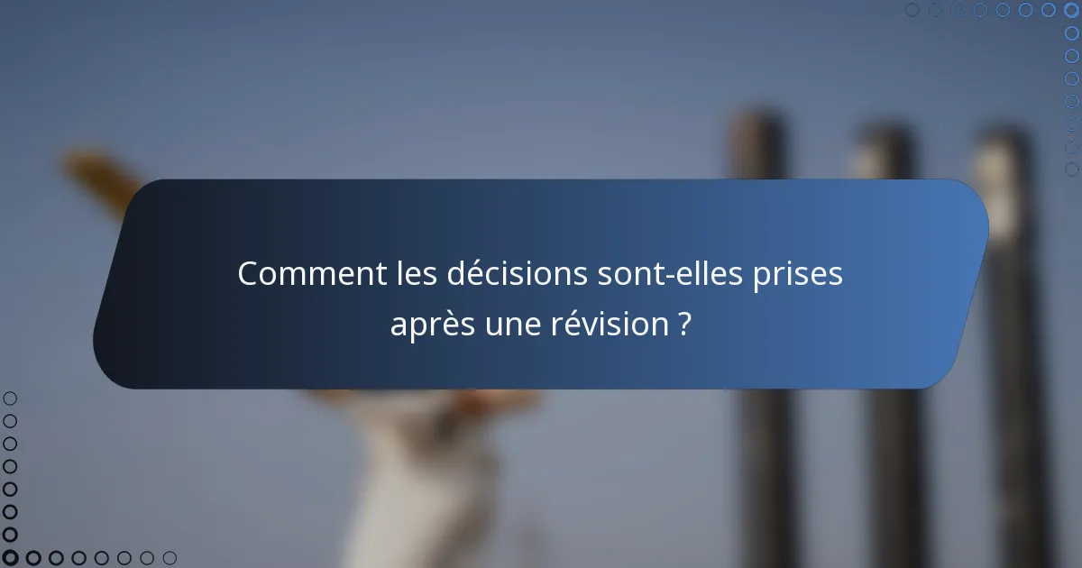Comment les décisions sont-elles prises après une révision ?