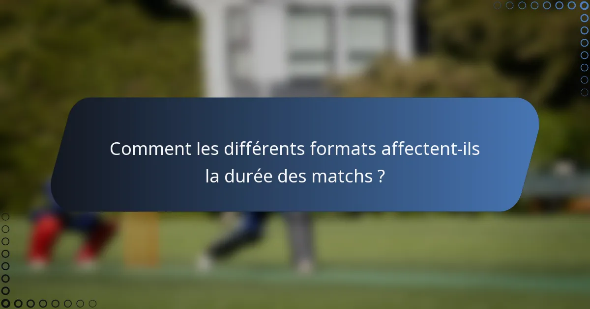 Comment les différents formats affectent-ils la durée des matchs ?
