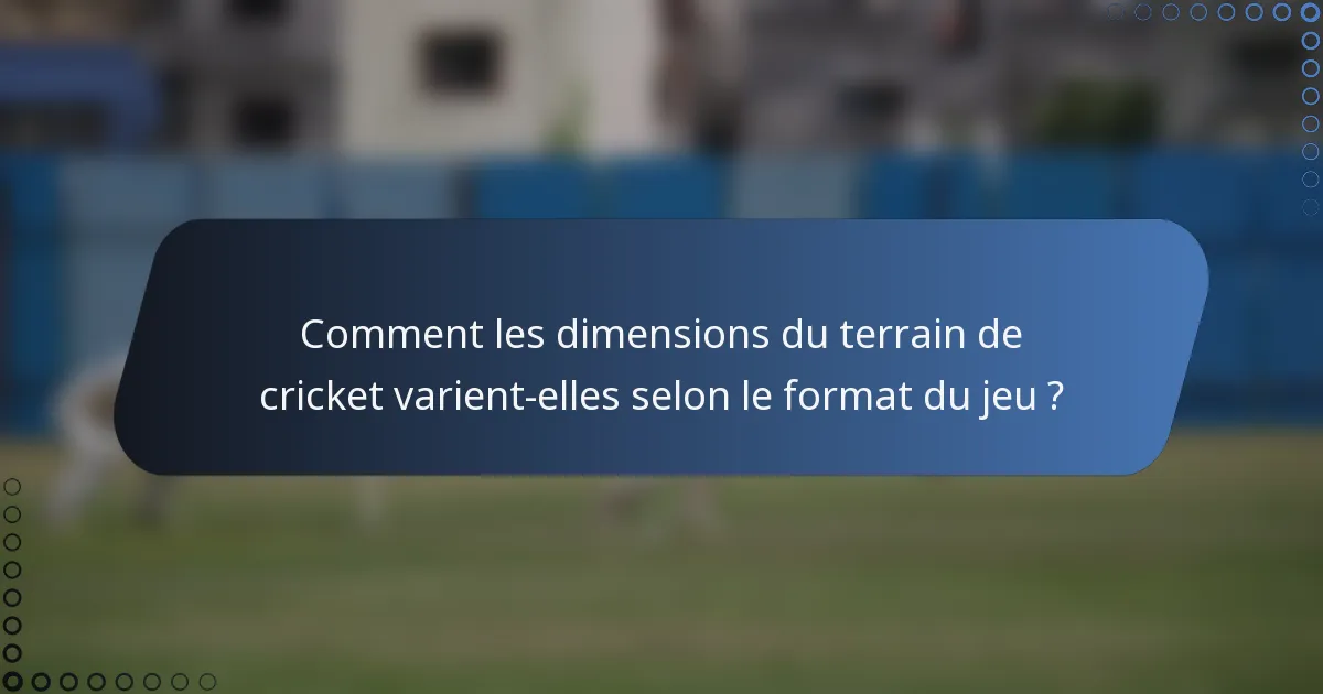 Comment les dimensions du terrain de cricket varient-elles selon le format du jeu ?