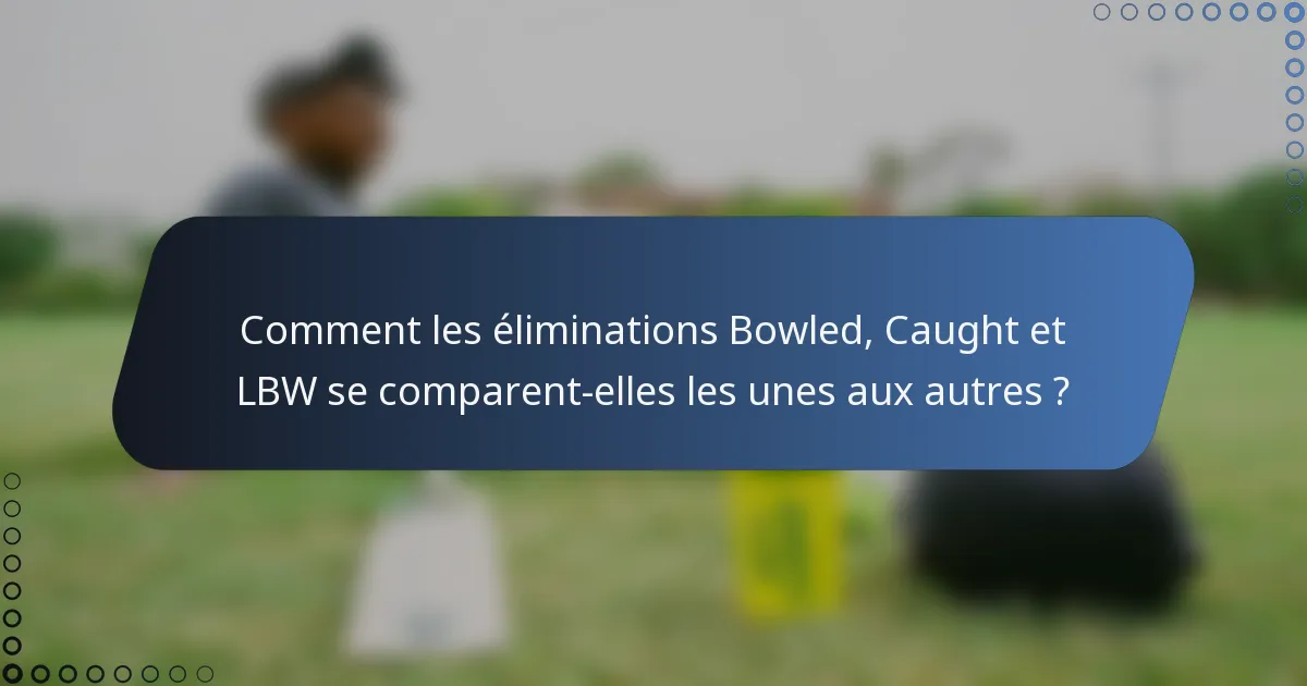 Comment les éliminations Bowled, Caught et LBW se comparent-elles les unes aux autres ?