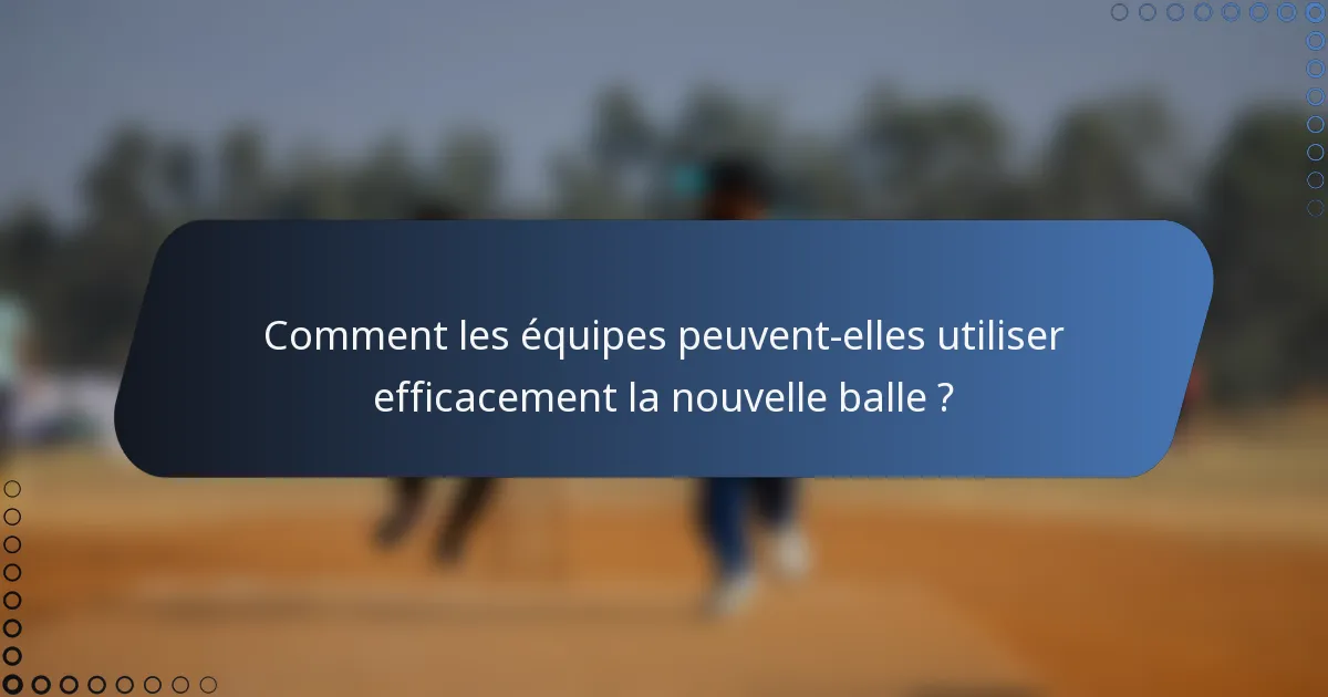 Comment les équipes peuvent-elles utiliser efficacement la nouvelle balle ?