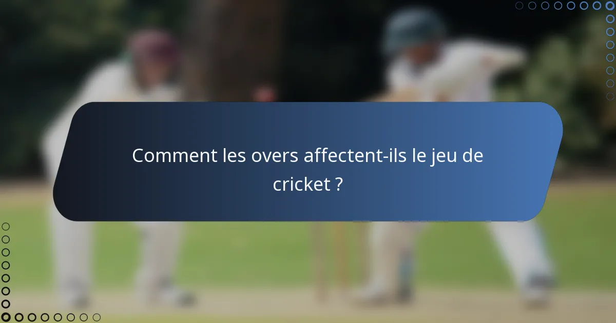 Comment les overs affectent-ils le jeu de cricket ?