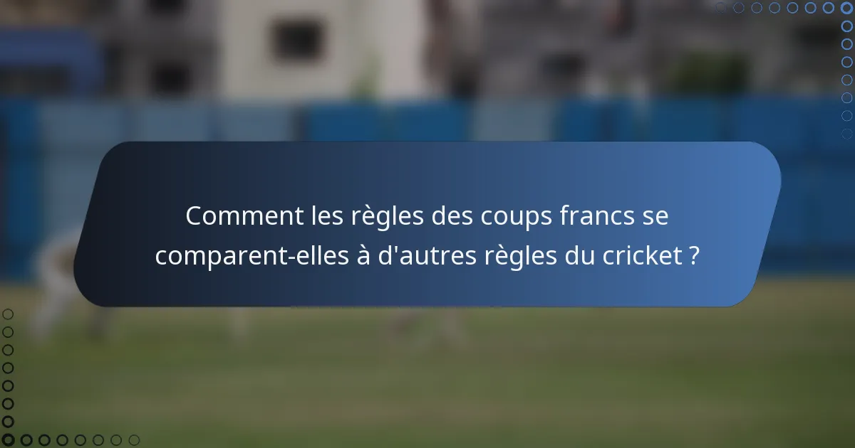 Comment les règles des coups francs se comparent-elles à d'autres règles du cricket ?