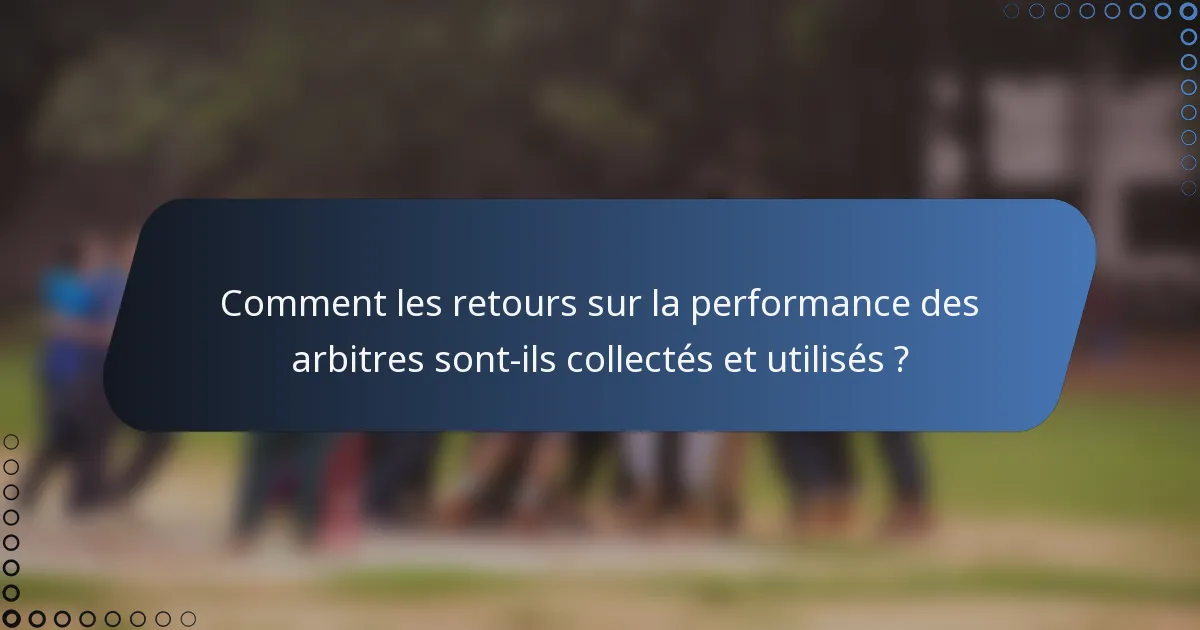 Comment les retours sur la performance des arbitres sont-ils collectés et utilisés ?