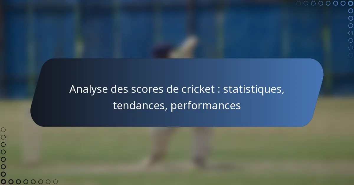 Analyse des scores de cricket : statistiques, tendances, performances