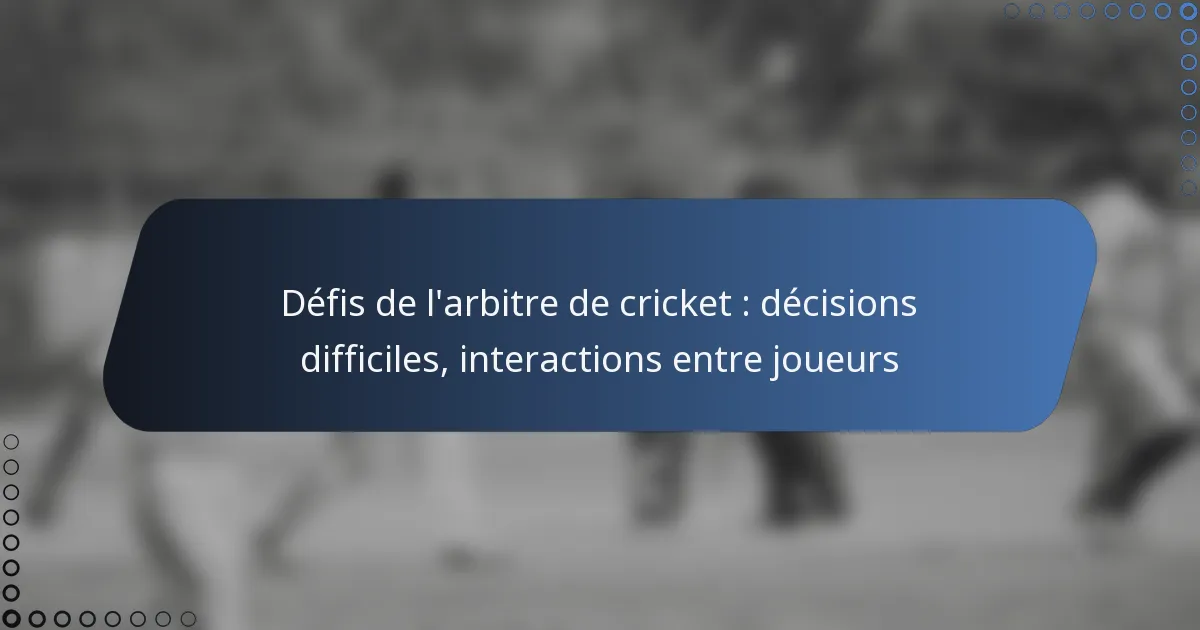 Défis de l’arbitre de cricket : décisions difficiles, interactions entre joueurs
