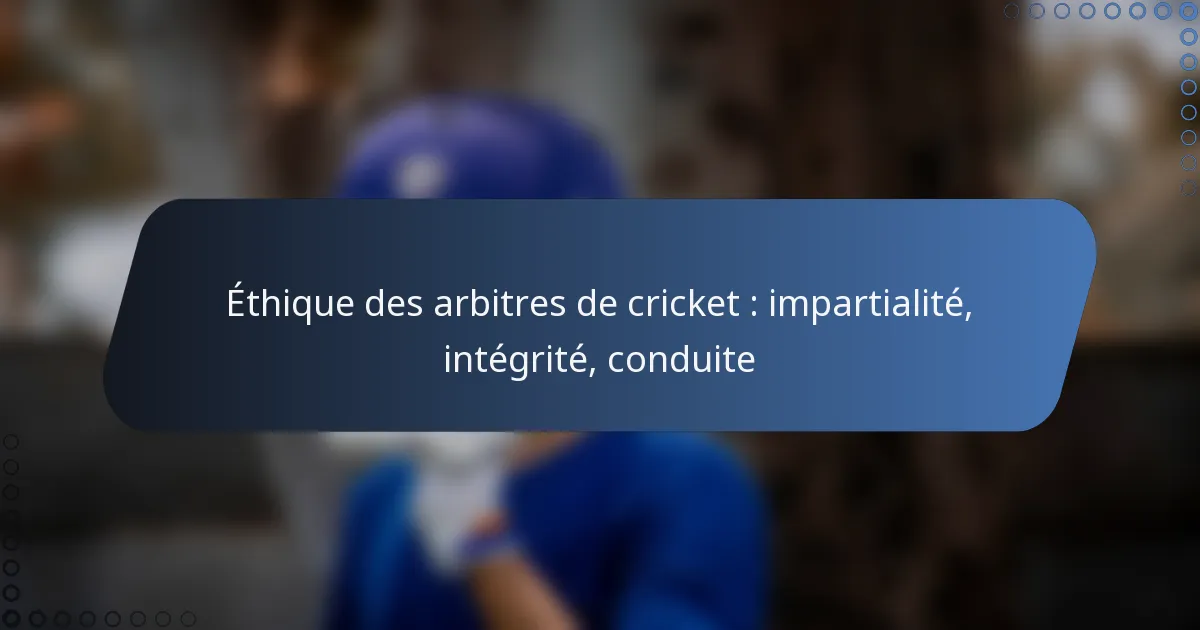 Éthique des arbitres de cricket : impartialité, intégrité, conduite