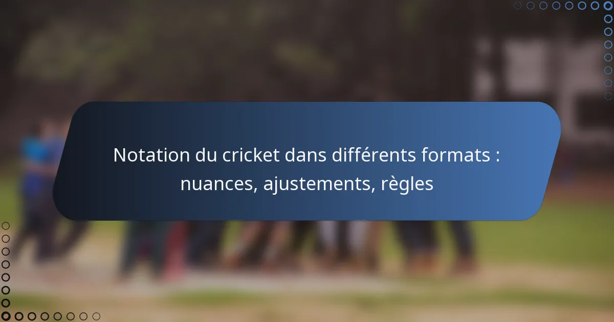 Notation du cricket dans différents formats : nuances, ajustements, règles