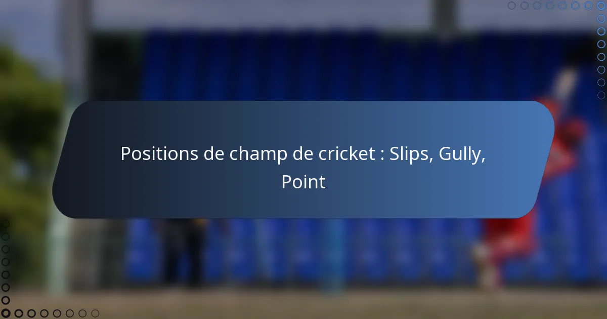 Positions de champ de cricket : Slips, Gully, Point