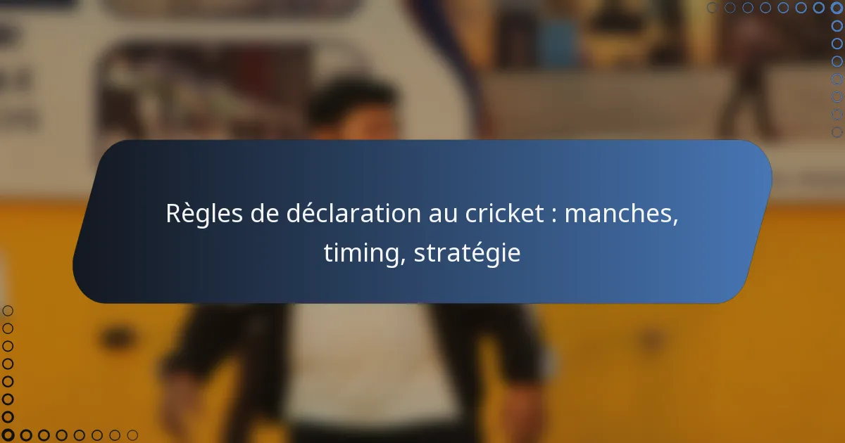 Règles de déclaration au cricket : manches, timing, stratégie