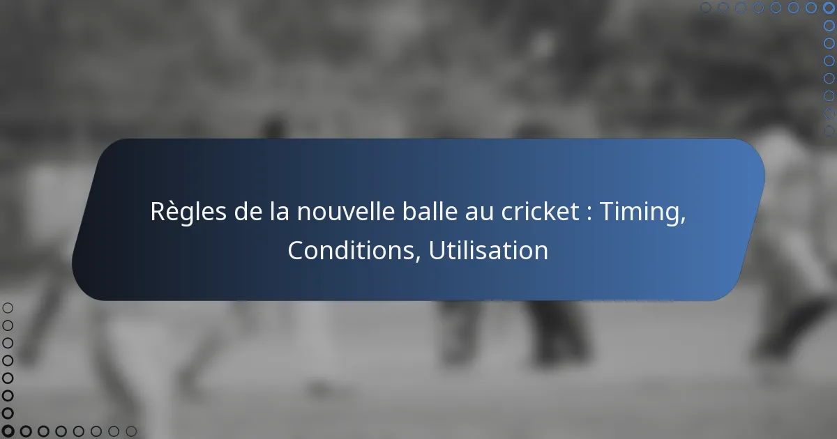 Règles de la nouvelle balle au cricket : Timing, Conditions, Utilisation