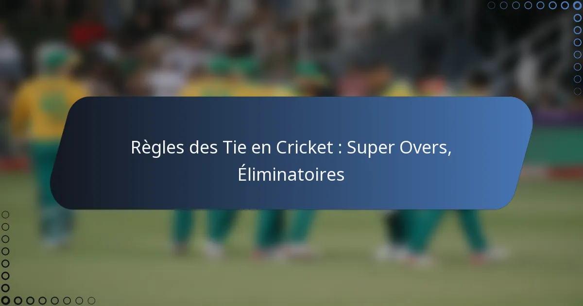 Règles des Tie en Cricket : Super Overs, Éliminatoires