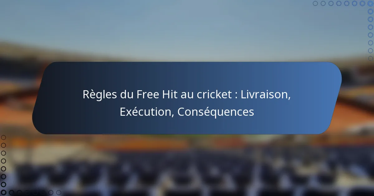 Règles du Free Hit au cricket : Livraison, Exécution, Conséquences