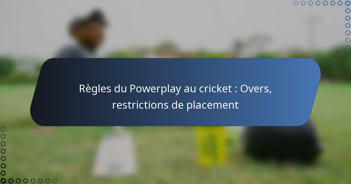 Règles du Powerplay au cricket : Overs, restrictions de placement