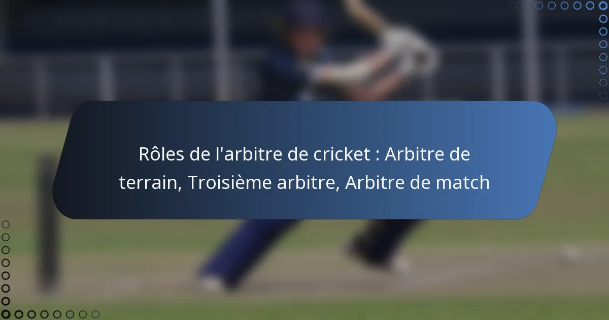 Rôles de l’arbitre de cricket : Arbitre de terrain, Troisième arbitre, Arbitre de match