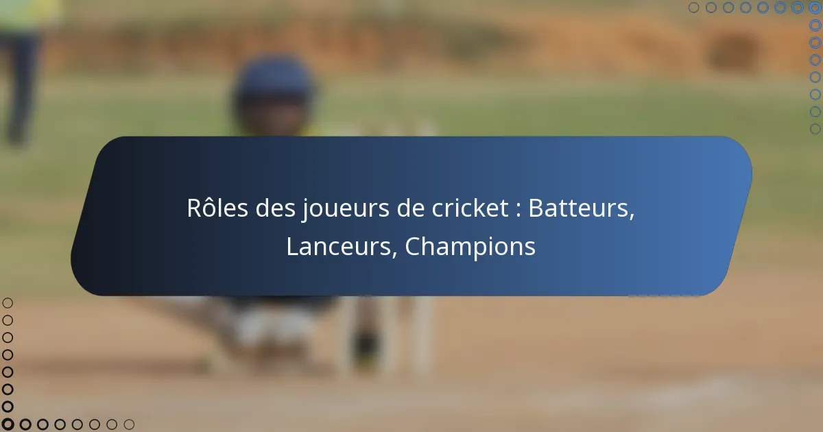 Rôles des joueurs de cricket : Batteurs, Lanceurs, Champions