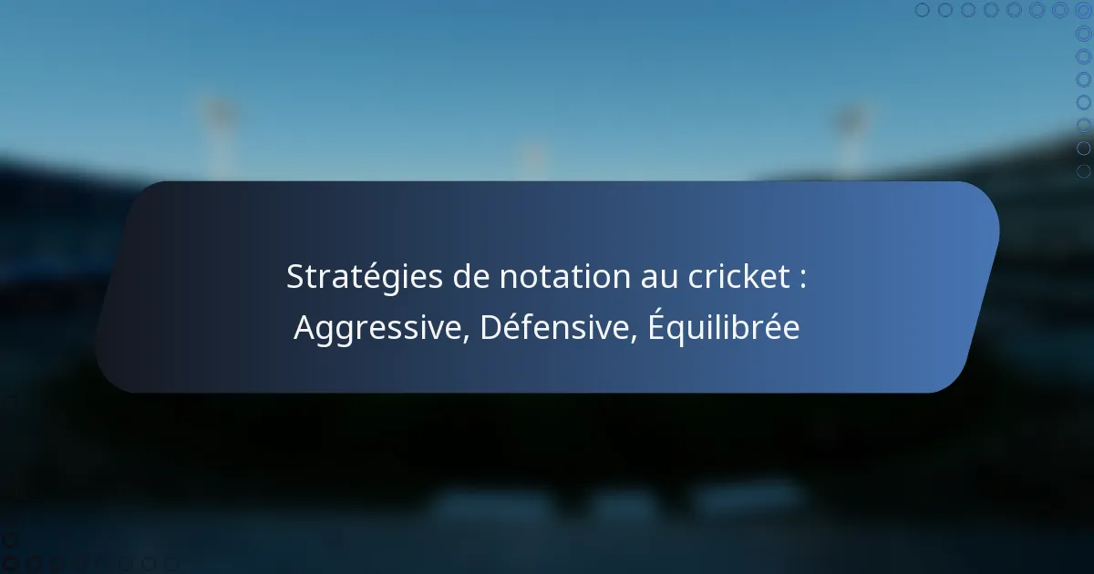 Stratégies de notation au cricket : Aggressive, Défensive, Équilibrée