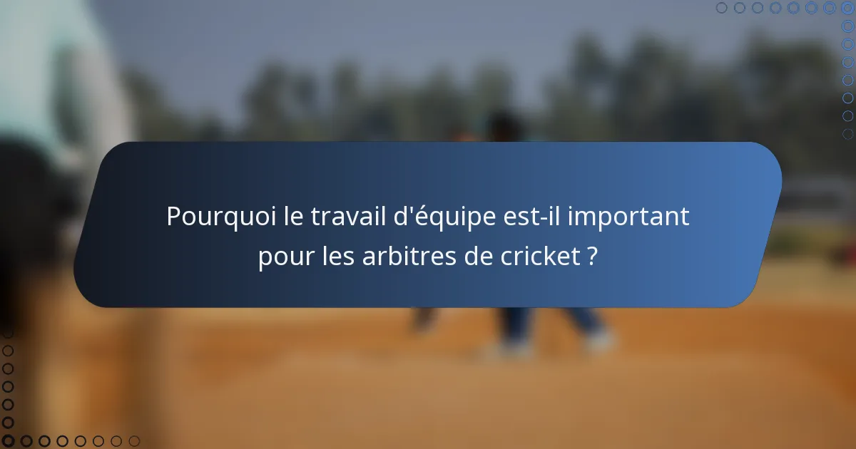Pourquoi le travail d'équipe est-il important pour les arbitres de cricket ?