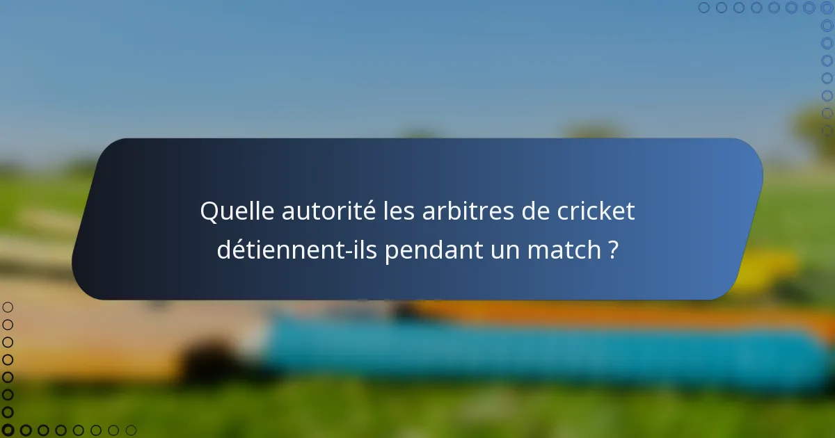Quelle autorité les arbitres de cricket détiennent-ils pendant un match ?