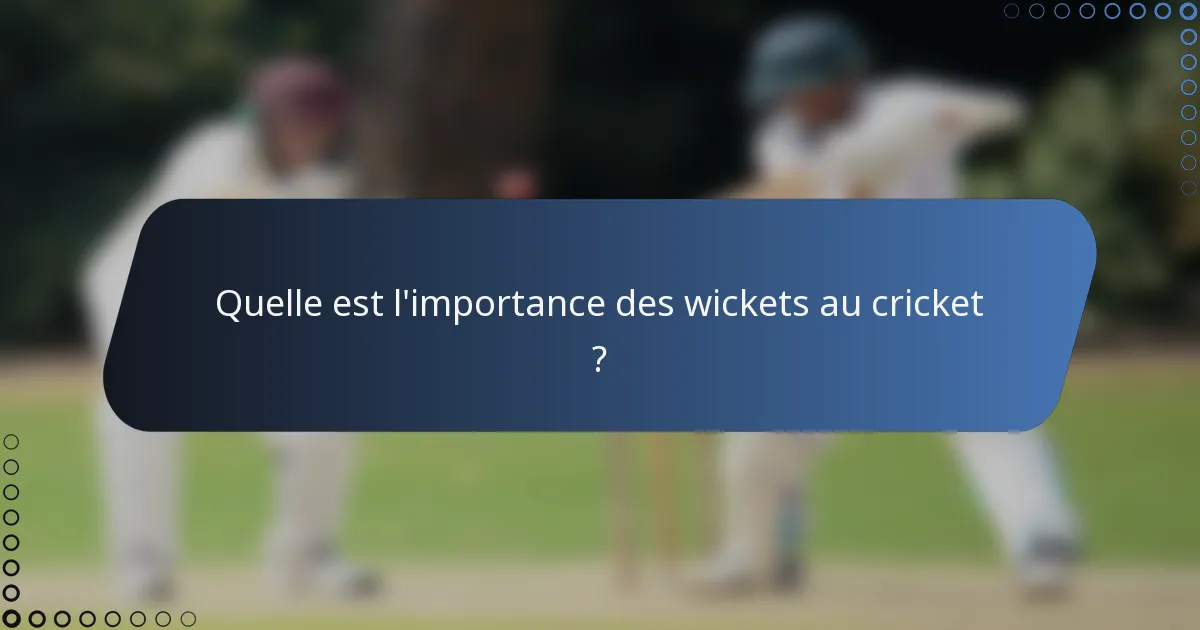 Quelle est l'importance des wickets au cricket ?