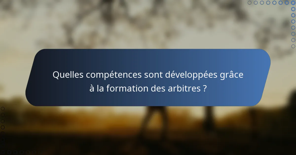 Quelles compétences sont développées grâce à la formation des arbitres ?