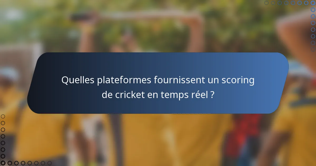 Quelles plateformes fournissent un scoring de cricket en temps réel ?