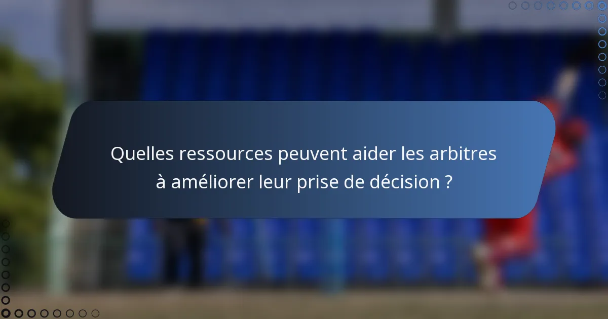 Quelles ressources peuvent aider les arbitres à améliorer leur prise de décision ?