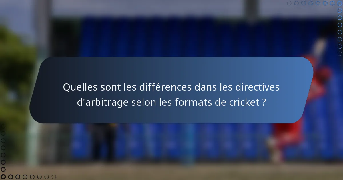 Quelles sont les différences dans les directives d'arbitrage selon les formats de cricket ?
