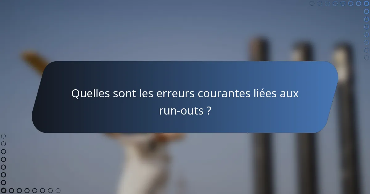 Quelles sont les erreurs courantes liées aux run-outs ?