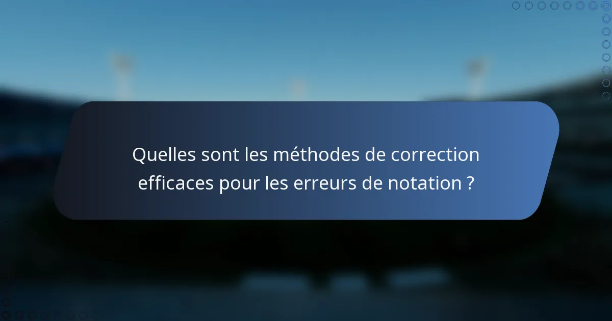 Quelles sont les méthodes de correction efficaces pour les erreurs de notation ?