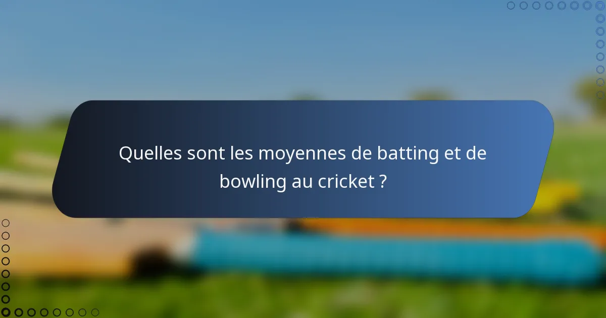 Quelles sont les moyennes de batting et de bowling au cricket ?