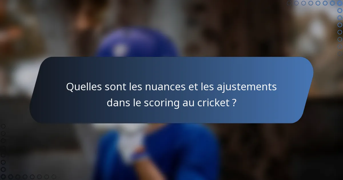 Quelles sont les nuances et les ajustements dans le scoring au cricket ?