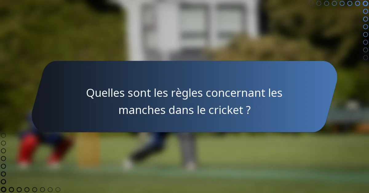 Quelles sont les règles concernant les manches dans le cricket ?
