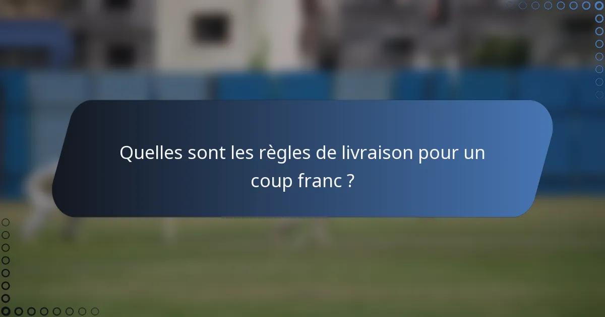 Quelles sont les règles de livraison pour un coup franc ?