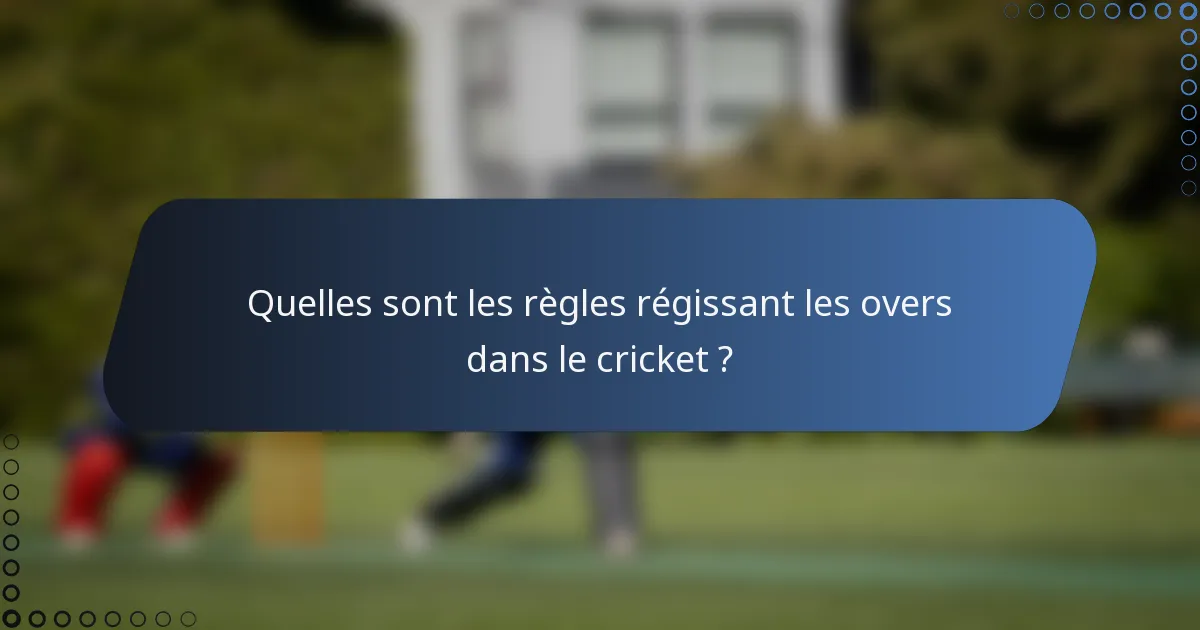Quelles sont les règles régissant les overs dans le cricket ?