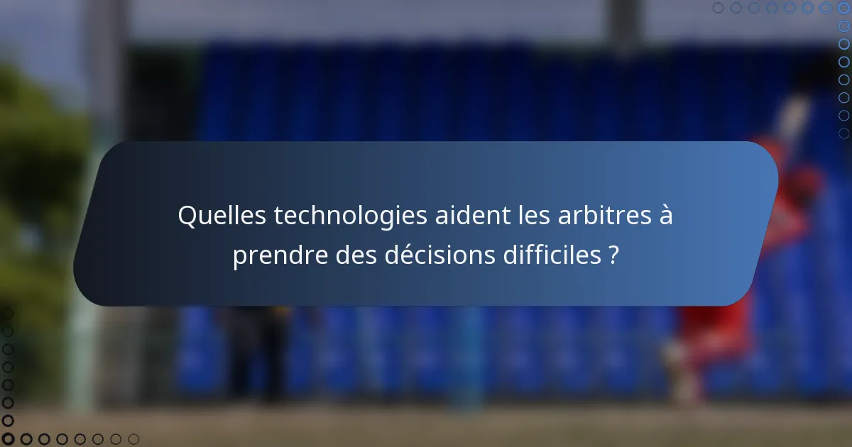 Quelles technologies aident les arbitres à prendre des décisions difficiles ?