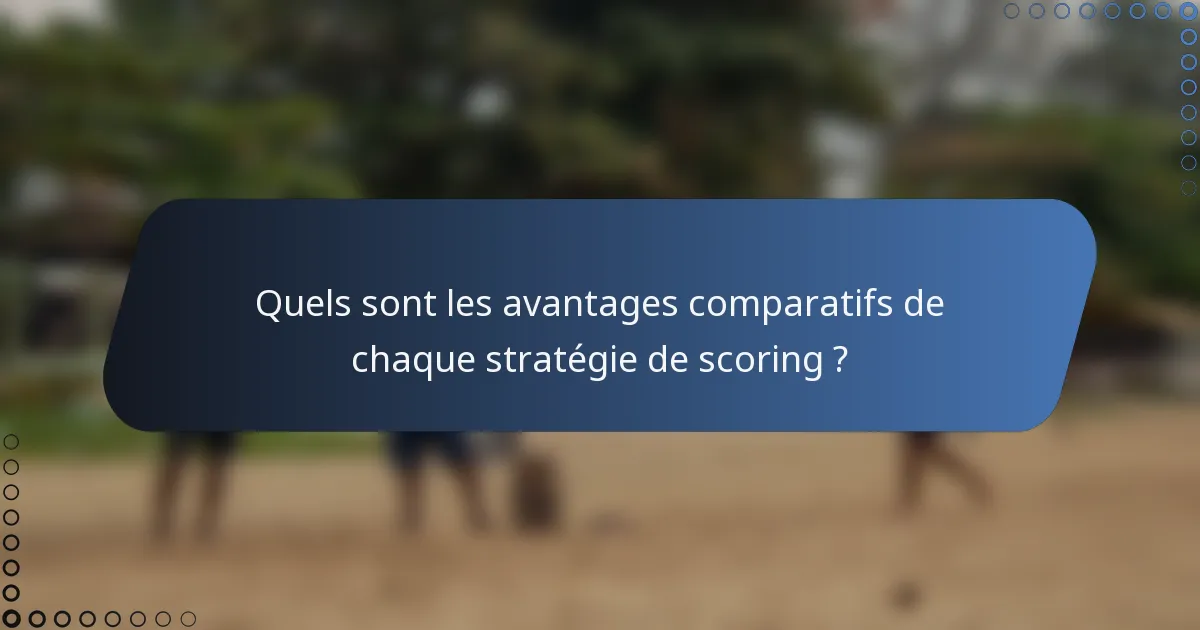 Quels sont les avantages comparatifs de chaque stratégie de scoring ?