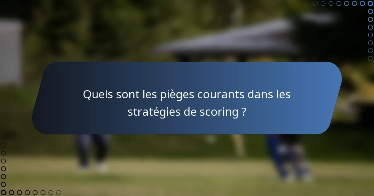 Quels sont les pièges courants dans les stratégies de scoring ?
