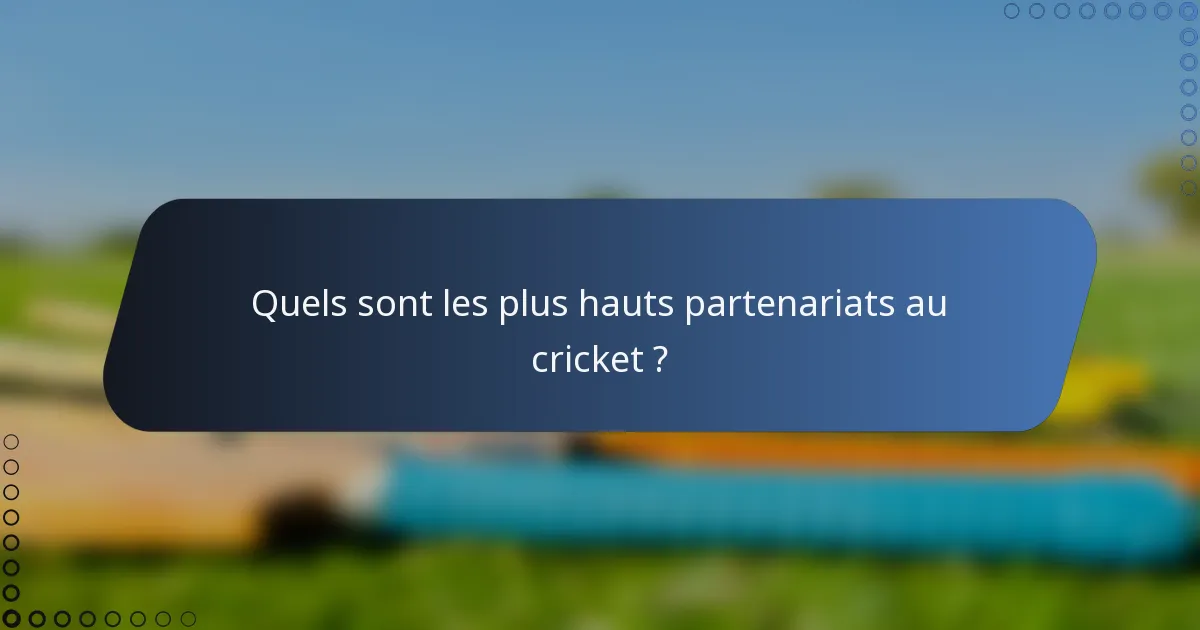 Quels sont les plus hauts partenariats au cricket ?